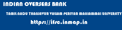 INDIAN OVERSEAS BANK  TAMIL NADU THANJAVUR VALLAM PERIYAR MANIAMMAI UNIVERSITY  ifsc code